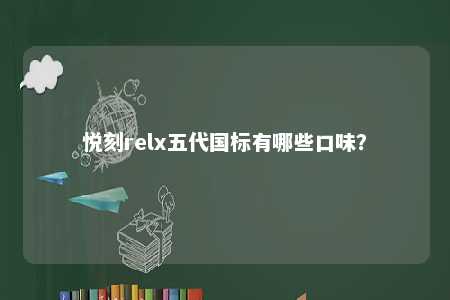 悦刻relx五代国标有哪些口味�？ 